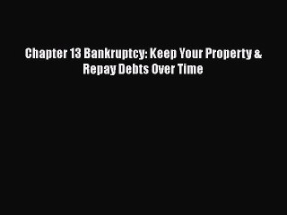 [PDF] Chapter 13 Bankruptcy: Keep Your Property & Repay Debts Over Time [Download] Full Ebook