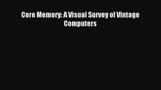 Download Core Memory: A Visual Survey of Vintage Computers PDF Online