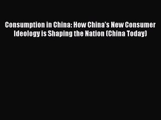 Read Consumption in China: How China's New Consumer Ideology is Shaping the Nation (China Today)