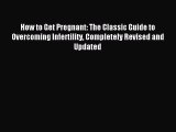 Read How to Get Pregnant: The Classic Guide to Overcoming Infertility Completely Revised and