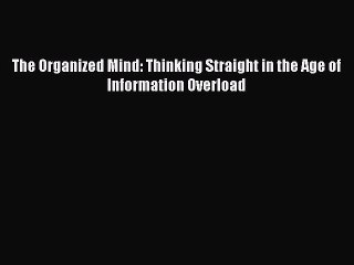 [Download] The Organized Mind: Thinking Straight in the Age of Information Overload Read Free
