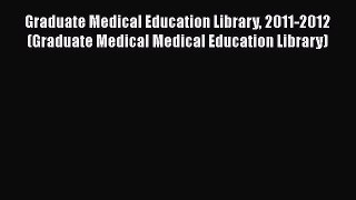 Read Book Graduate Medical Education Library 2011-2012 (Graduate Medical Medical Education