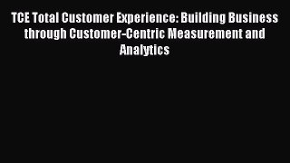 Read TCE Total Customer Experience: Building Business through Customer-Centric Measurement