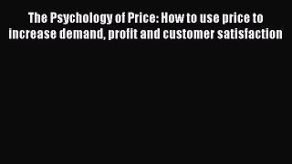 Read The Psychology of Price: How to use price to increase demand profit and customer satisfaction