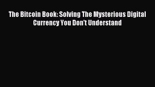 Read The Bitcoin Book: Solving The Mysterious Digital Currency You Don't Understand E-Book