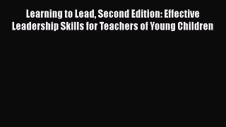 read here Learning to Lead Second Edition: Effective Leadership Skills for Teachers of Young