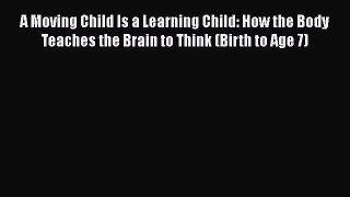 favorite  A Moving Child Is a Learning Child: How the Body Teaches the Brain to Think (Birth
