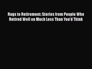 [PDF] Rags to Retirement: Stories from People Who Retired Well on Much Less Than You'd Think