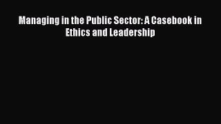 Read Book Managing in the Public Sector: A Casebook in Ethics and Leadership ebook textbooks