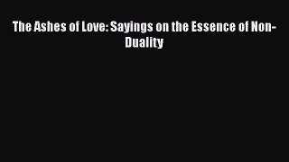 Read Book The Ashes of Love: Sayings on the Essence of Non-Duality E-Book Free