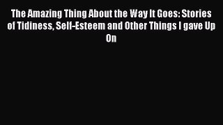 Read The Amazing Thing About the Way It Goes: Stories of Tidiness Self-Esteem and Other Things