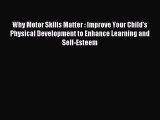 Read Why Motor Skills Matter : Improve Your Child's Physical Development to Enhance Learning
