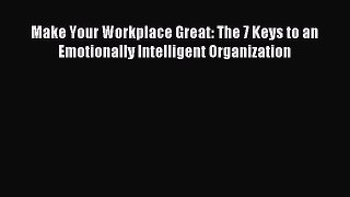 Enjoyed read Make Your Workplace Great: The 7 Keys to an Emotionally Intelligent Organization