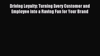 For you Driving Loyalty: Turning Every Customer and Employee into a Raving Fan for Your Brand