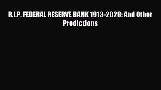 For you R.I.P. FEDERAL RESERVE BANK 1913-2028: And Other Predictions