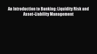 For you An Introduction to Banking: Liquidity Risk and Asset-Liability Management