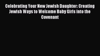 Read Celebrating Your New Jewish Daughter: Creating Jewish Ways to Welcome Baby Girls into