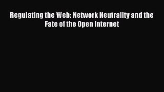 Read Regulating the Web: Network Neutrality and the Fate of the Open Internet E-Book Free