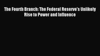 For you The Fourth Branch: The Federal Reserve's Unlikely Rise to Power and Influence