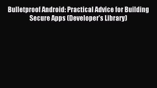 Read Bulletproof Android: Practical Advice for Building Secure Apps (Developer's Library) ebook