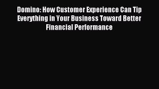 Read Domino: How Customer Experience Can Tip Everything in Your Business Toward Better Financial