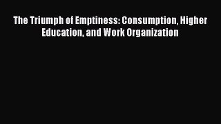 Download The Triumph of Emptiness: Consumption Higher Education and Work Organization PDF Online