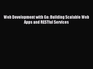 Read Web Development with Go: Building Scalable Web Apps and RESTful Services PDF Online