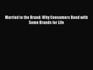 Read Married to the Brand: Why Consumers Bond with Some Brands for Life E-Book Free