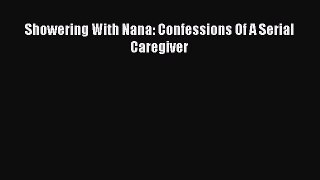 Read Showering With Nana: Confessions Of A Serial Caregiver Ebook Free