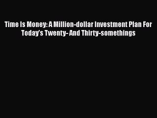 [PDF] Time Is Money: A Million-dollar Investment Plan For Today's Twenty- And Thirty-somethings