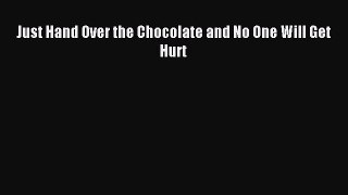 Read Just Hand Over the Chocolate and No One Will Get Hurt PDF Free