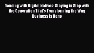 Read Dancing with Digital Natives: Staying in Step with the Generation Thatâ€™s Transforming