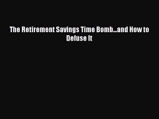[PDF] The Retirement Savings Time Bomb...and How to Defuse It [Read] Full Ebook