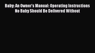 Read Baby: An Owner's Manual: Operating Instructions No Baby Should Be Delivered Without Ebook