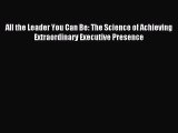 For you All the Leader You Can Be: The Science of Achieving Extraordinary Executive Presence