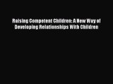 Read Raising Competent Children: A New Way of Developing Relationships With Children Ebook