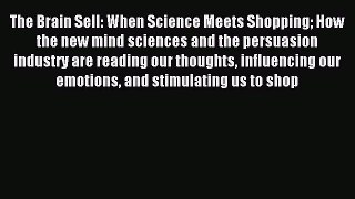 Read The Brain Sell: When Science Meets Shopping How the new mind sciences and the persuasion