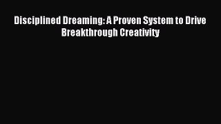 Read Disciplined Dreaming: A Proven System to Drive Breakthrough Creativity ebook textbooks