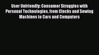 Read User Unfriendly: Consumer Struggles with Personal Technologies from Clocks and Sewing