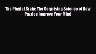 Read Books The Playful Brain: The Surprising Science of How Puzzles Improve Your Mind E-Book