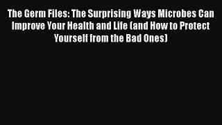 Download Books The Germ Files: The Surprising Ways Microbes Can Improve Your Health and Life