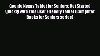 Read Google Nexus Tablet for Seniors: Get Started Quickly with This User Friendly Tablet (Computer