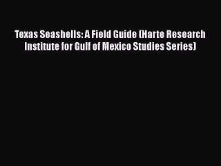 Read Books Texas Seashells: A Field Guide (Harte Research Institute for Gulf of Mexico Studies