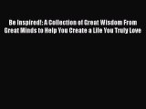 Read Be Inspired!: A Collection of Great Wisdom From Great Minds to Help You Create a Life