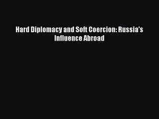 Download Book Hard Diplomacy and Soft Coercion: Russia's Influence Abroad PDF Online