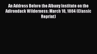 [PDF] An Address Before the Albany Institute on the Adirondack Wilderness: March 18 1884 (Classic
