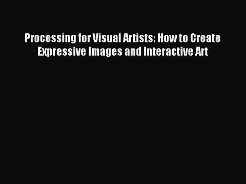 Read Processing for Visual Artists: How to Create Expressive Images and Interactive Art PDF