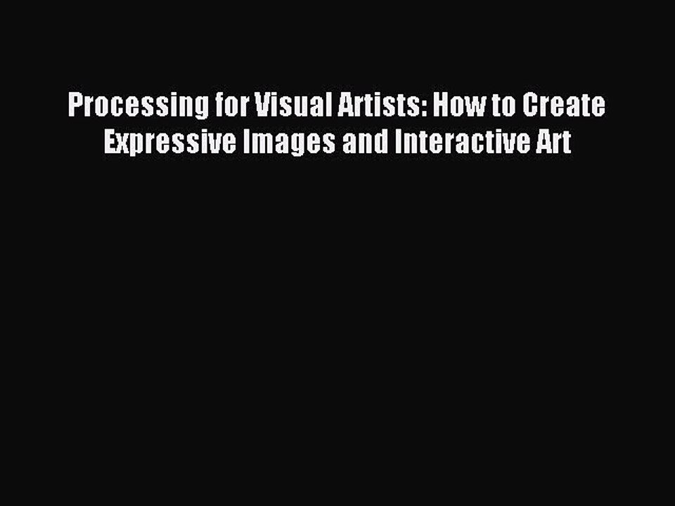 Read Processing for Visual Artists: How to Create Expressive Images and Interactive Art PDF