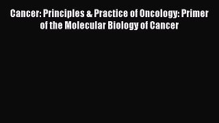 Read Books Cancer: Principles & Practice of Oncology: Primer of the Molecular Biology of Cancer