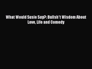 Download What Would Susie Say?: Bullsh*t Wisdom About Love Life and Comedy PDF Free